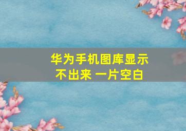 华为手机图库显示不出来 一片空白